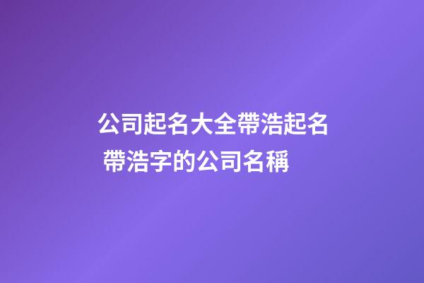 公司起名大全帶浩起名 帶浩字的公司名稱-第1張-公司起名-玄機派